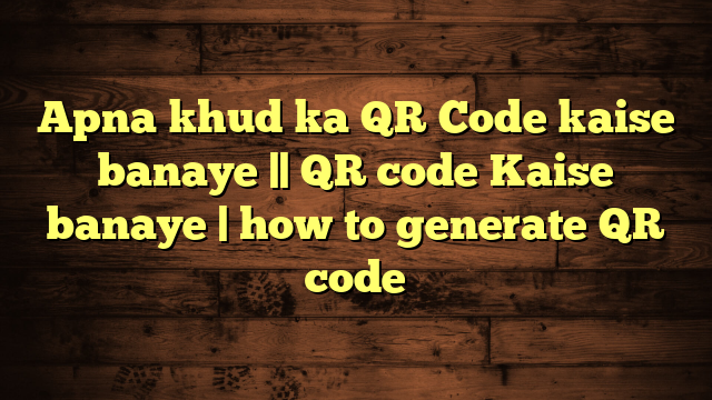 Apna khud ka QR Code kaise banaye || QR code Kaise banaye | how to generate QR code